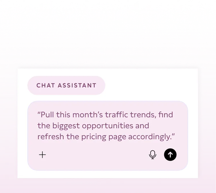 User interface of a chat assistant with the text 'Pull this month's traffic trends, find the biggest opportunities and refresh the pricing page accordingly.' There are icons for microphone, send, and an add button.