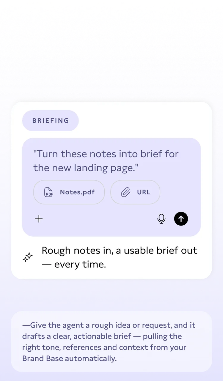 Screenshot of an app interface titled 'Briefing'. It displays a prompt asking to 'Turn these notes into brief for the new landing page.' Below are icons for attaching a PDF (Notes.pdf) and a URL, with a microphone and send button. Text below reads: 'Rough notes in, a usable brief out—every time.' Additional text suggests the app drafts clear, actionable briefs from rough ideas, using context from a 'Brand Base.'